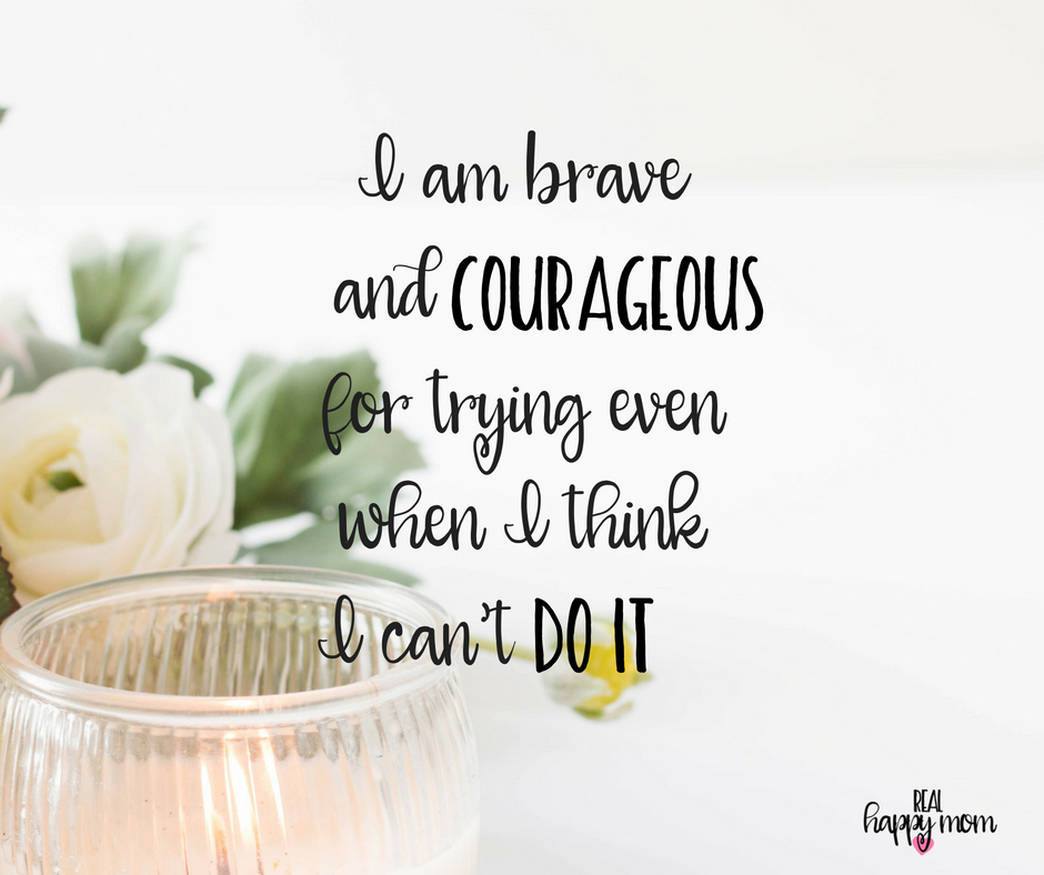 I am brave and courageous for trying even when I think I can't do it. Inspirational quotes for women moms, mom quotes