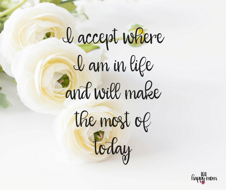 I accept where I am in life and will make the most of today. Inspirational quotes for women moms, mom quotes