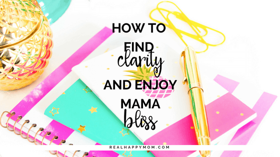 How to Find Clarity and Enjoy Mama Bliss