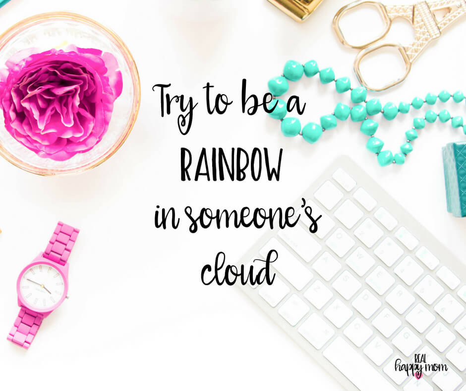 Sensational Quotes for Busy Moms You Need to See - Try to be a rainbow in someone's cloud.