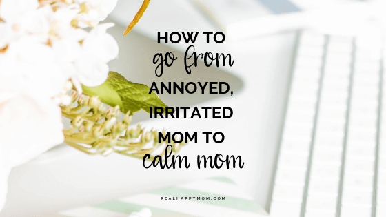 How to Go From Annoyed Irritated Mom to Calm Mom