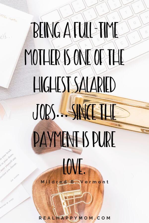 Being a full-time mother is one of the highest salaried jobs… since the payment is pure love. Working mom quote.