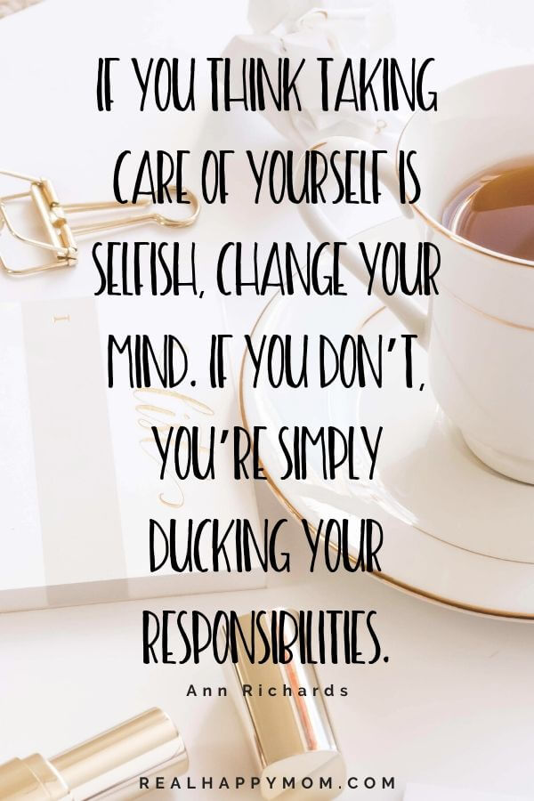 If you think taking care of yourself is selfish, change your mind. If you don’t, you’re simply ducking your responsibilities. Working mom quote.