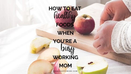 How To Eat Healthy Foods When You’re A Busy Working Mom