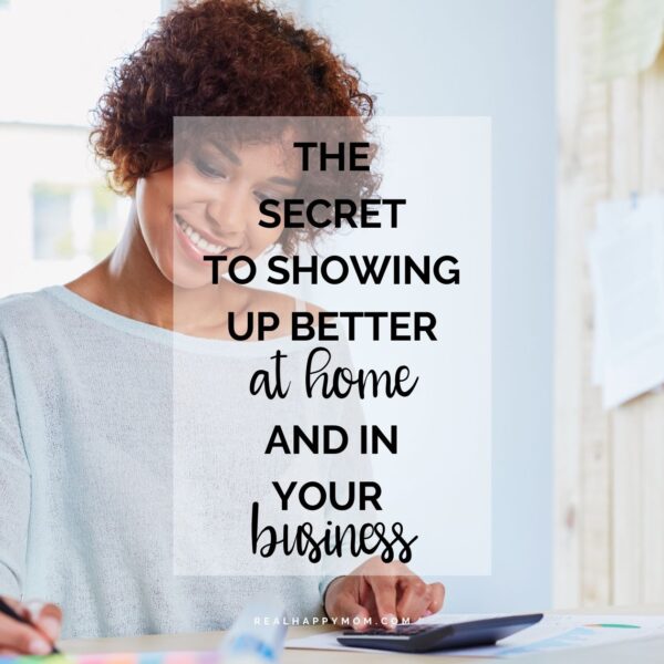 The Secret to Showing Up Better at Home and In Your Business